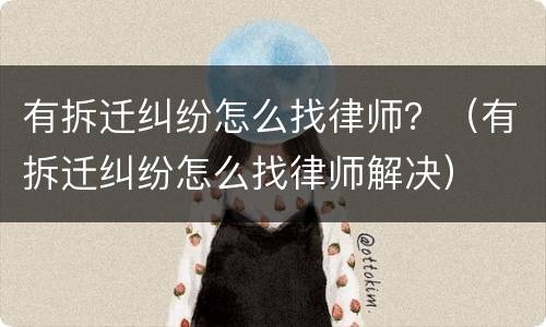 有拆迁纠纷怎么找律师？（有拆迁纠纷怎么找律师解决）