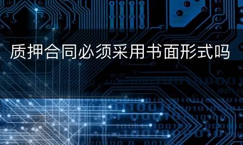 质押合同必须采用书面形式吗