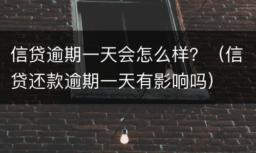 信贷逾期一天会怎么样？（信贷还款逾期一天有影响吗）