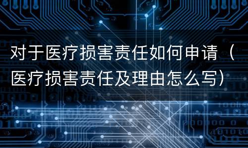 对于医疗损害责任如何申请（医疗损害责任及理由怎么写）
