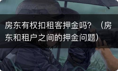 房东有权扣租客押金吗？（房东和租户之间的押金问题）