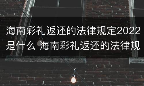 海南彩礼返还的法律规定2022是什么 海南彩礼返还的法律规定2022是什么时候开始