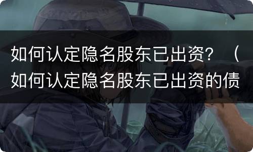 如何认定隐名股东已出资？（如何认定隐名股东已出资的债务）