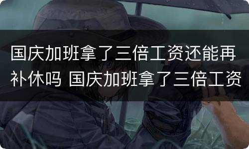 国庆加班拿了三倍工资还能再补休吗 国庆加班拿了三倍工资还能再补休吗