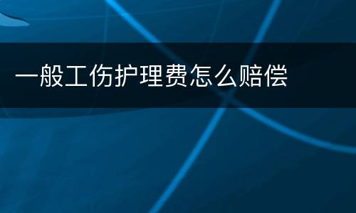 一般工伤护理费怎么赔偿
