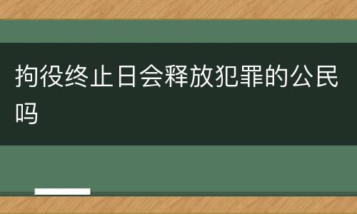 拘役终止日会释放犯罪的公民吗