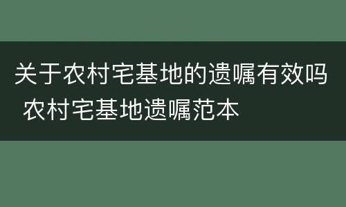 关于农村宅基地的遗嘱有效吗 农村宅基地遗嘱范本