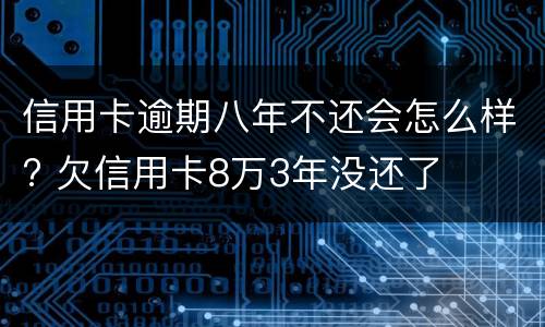 信用卡逾期八年不还会怎么样? 欠信用卡8万3年没还了
