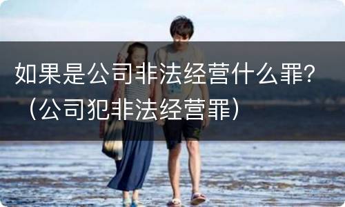 如果是公司非法经营什么罪？（公司犯非法经营罪）