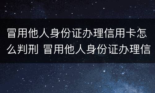 冒用他人身份证办理信用卡怎么判刑 冒用他人身份证办理信用卡怎么判刑的