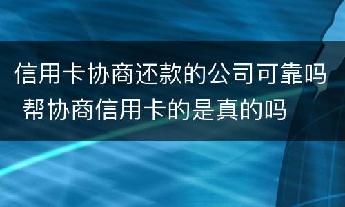 信用卡协商还款的公司可靠吗 帮协商信用卡的是真的吗