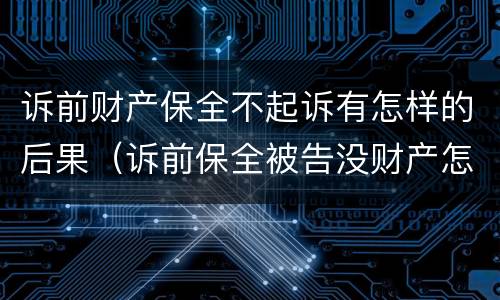 诉前财产保全不起诉有怎样的后果（诉前保全被告没财产怎么办）