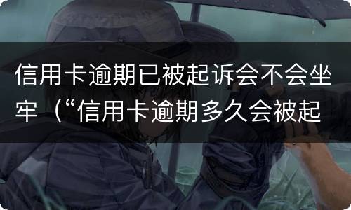 信用卡逾期已被起诉会不会坐牢（“信用卡逾期多久会被起诉”）