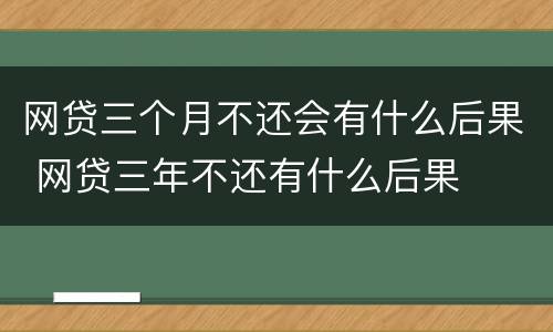 网贷三个月不还会有什么后果 网贷三年不还有什么后果