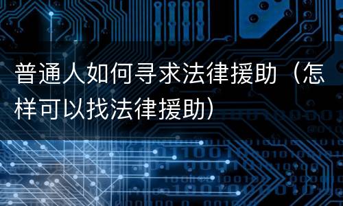 普通人如何寻求法律援助（怎样可以找法律援助）