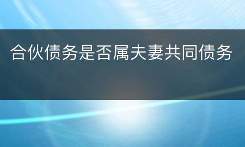 合伙债务是否属夫妻共同债务