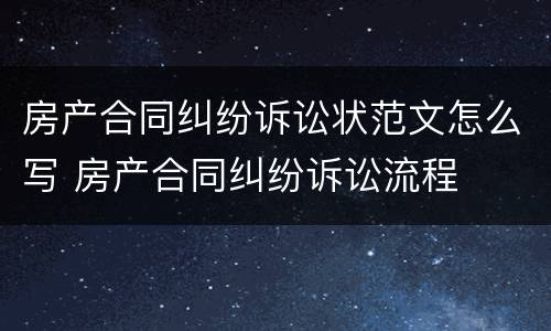 房产合同纠纷诉讼状范文怎么写 房产合同纠纷诉讼流程