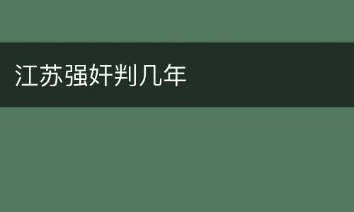 江苏强奸判几年