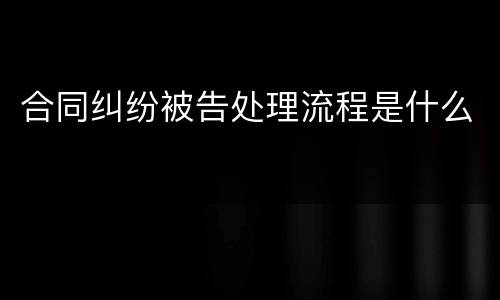 合同纠纷被告处理流程是什么