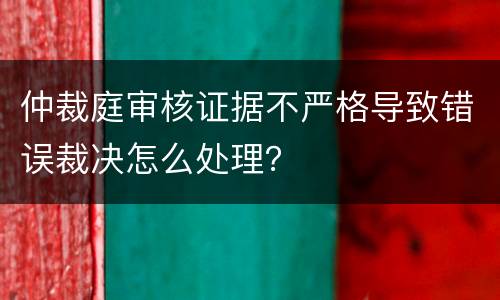 仲裁庭审核证据不严格导致错误裁决怎么处理？