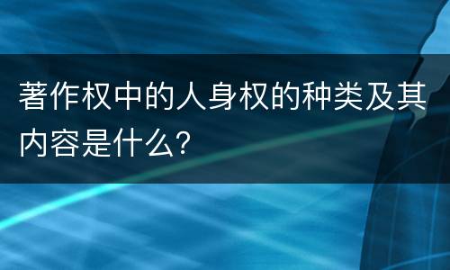 著作权中的人身权的种类及其内容是什么？