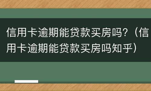 信用卡逾期能贷款买房吗?（信用卡逾期能贷款买房吗知乎）
