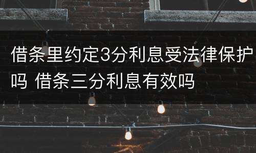 借条里约定3分利息受法律保护吗 借条三分利息有效吗