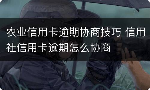 农业信用卡逾期协商技巧 信用社信用卡逾期怎么协商