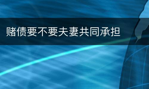 赌债要不要夫妻共同承担