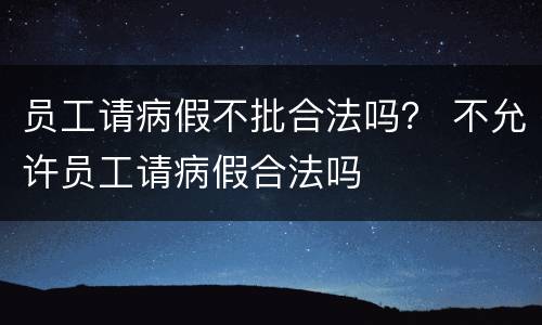 员工请病假不批合法吗？ 不允许员工请病假合法吗
