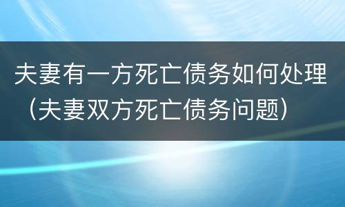 夫妻有一方死亡债务如何处理（夫妻双方死亡债务问题）