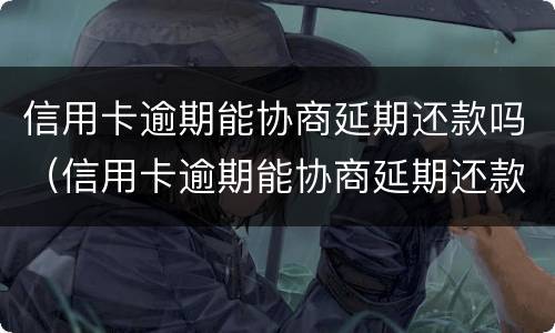 信用卡逾期能协商延期还款吗（信用卡逾期能协商延期还款吗）