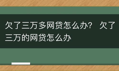欠了三万多网贷怎么办？ 欠了三万的网贷怎么办