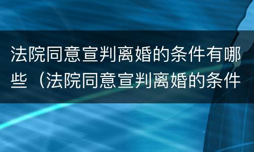法院同意宣判离婚的条件有哪些（法院同意宣判离婚的条件有哪些呢）