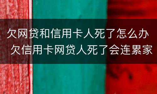 欠网贷和信用卡人死了怎么办 欠信用卡网贷人死了会连累家人吗