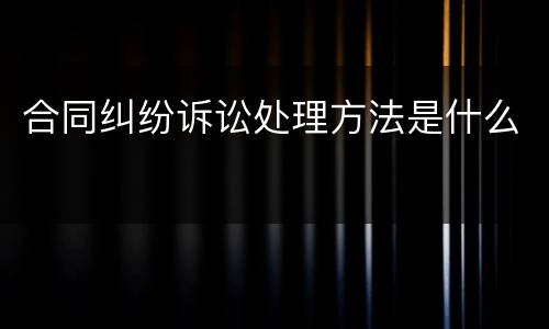 合同纠纷诉讼处理方法是什么