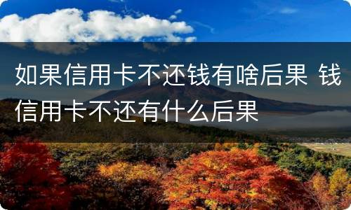 如果信用卡不还钱有啥后果 钱信用卡不还有什么后果