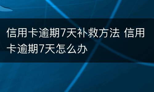 信用卡逾期7天补救方法 信用卡逾期7天怎么办
