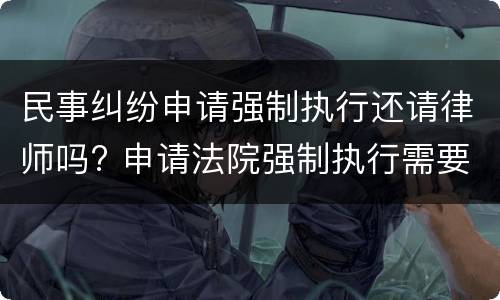 民事纠纷申请强制执行还请律师吗? 申请法院强制执行需要律师办理吗?