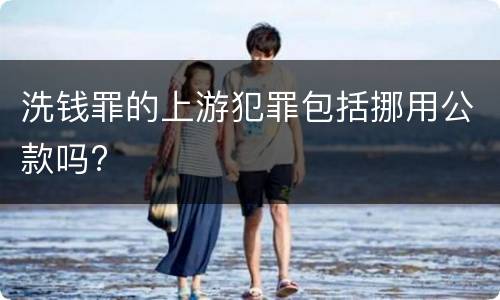 洗钱罪的上游犯罪包括挪用公款吗?