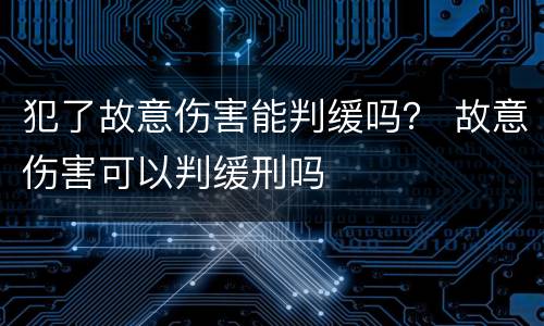 犯了故意伤害能判缓吗？ 故意伤害可以判缓刑吗