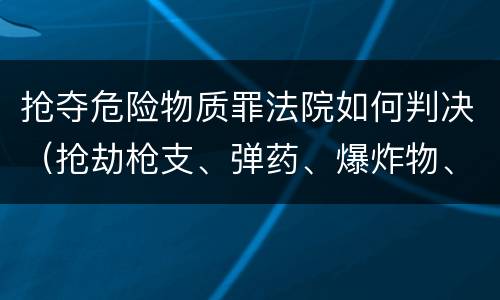 抢夺危险物质罪法院如何判决（抢劫枪支、弹药、爆炸物、危险物质罪）