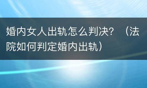 婚内女人出轨怎么判决？（法院如何判定婚内出轨）