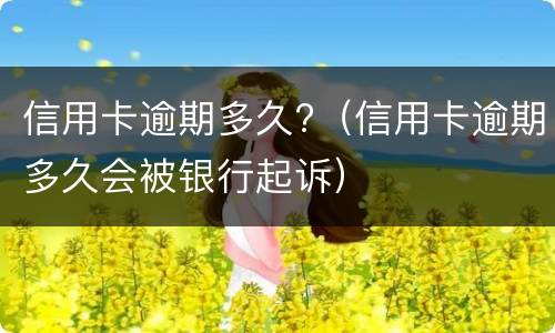 信用卡逾期多久?（信用卡逾期多久会被银行起诉）