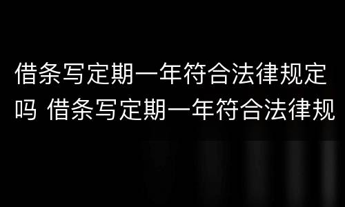 借条写定期一年符合法律规定吗 借条写定期一年符合法律规定吗怎么写