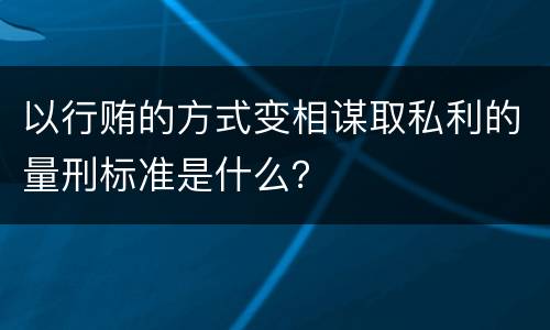 以行贿的方式变相谋取私利的量刑标准是什么？