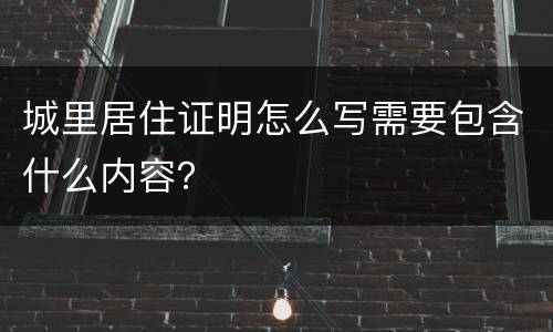 城里居住证明怎么写需要包含什么内容？