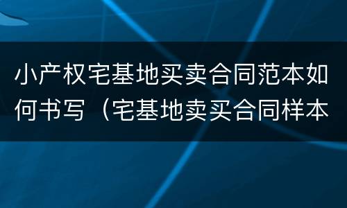 小产权宅基地买卖合同范本如何书写（宅基地卖买合同样本）