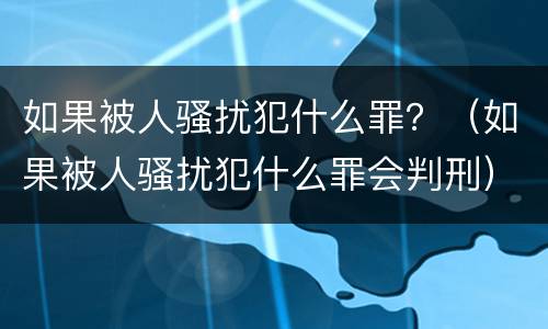 如果被人骚扰犯什么罪？（如果被人骚扰犯什么罪会判刑）