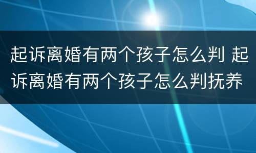 起诉离婚有两个孩子怎么判 起诉离婚有两个孩子怎么判抚养权